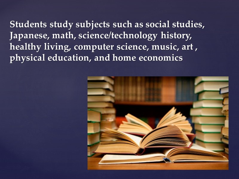 Students study subjects such as social studies, Japanese, math, science/technology history, healthy living, computer